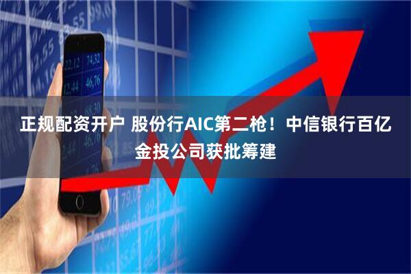 正规配资开户 股份行AIC第二枪！中信银行百亿金投公司获批筹建