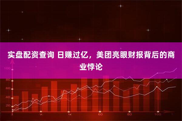 实盘配资查询 日赚过亿，美团亮眼财报背后的商业悖论