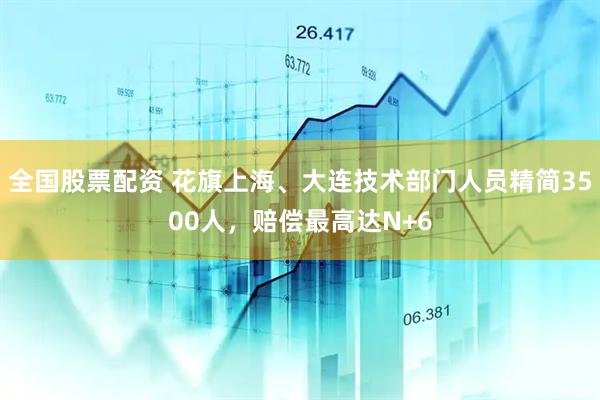 全国股票配资 花旗上海、大连技术部门人员精简3500人，赔偿最高达N+6