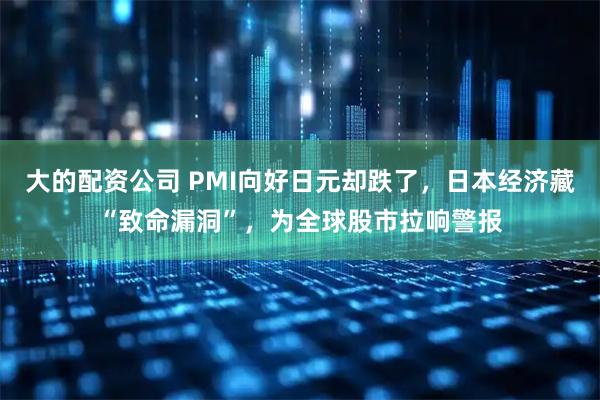 大的配资公司 PMI向好日元却跌了，日本经济藏“致命漏洞”，为全球股市拉响警报