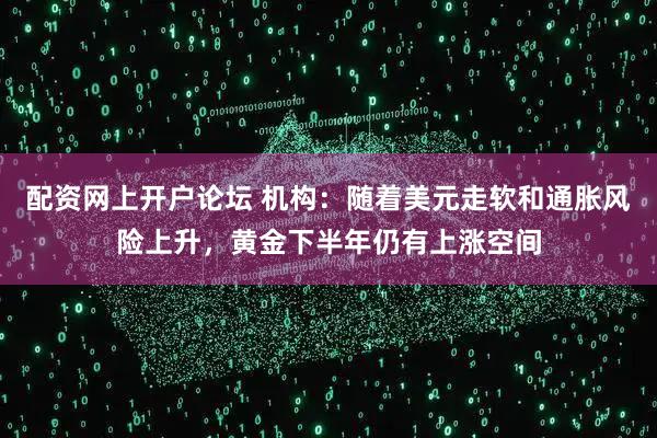 配资网上开户论坛 机构：随着美元走软和通胀风险上升，黄金下半年仍有上涨空间