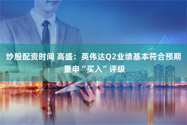 炒股配资时间 高盛：英伟达Q2业绩基本符合预期 重申“买入”评级