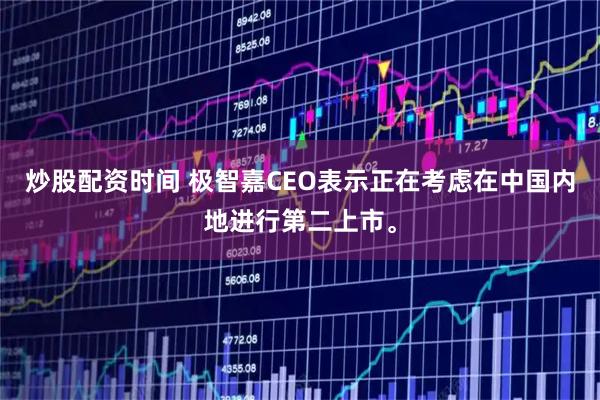 炒股配资时间 极智嘉CEO表示正在考虑在中国内地进行第二上市。
