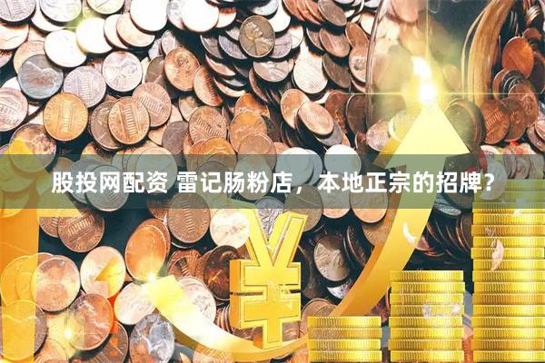 股投网配资 雷记肠粉店，本地正宗的招牌？