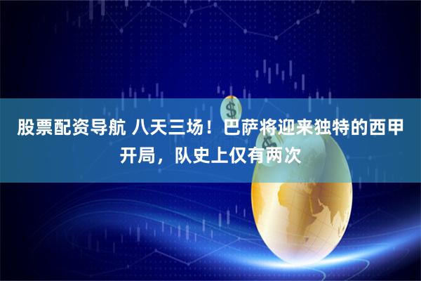 股票配资导航 八天三场！巴萨将迎来独特的西甲开局，队史上仅有两次