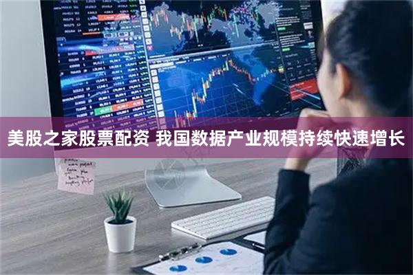 美股之家股票配资 我国数据产业规模持续快速增长
